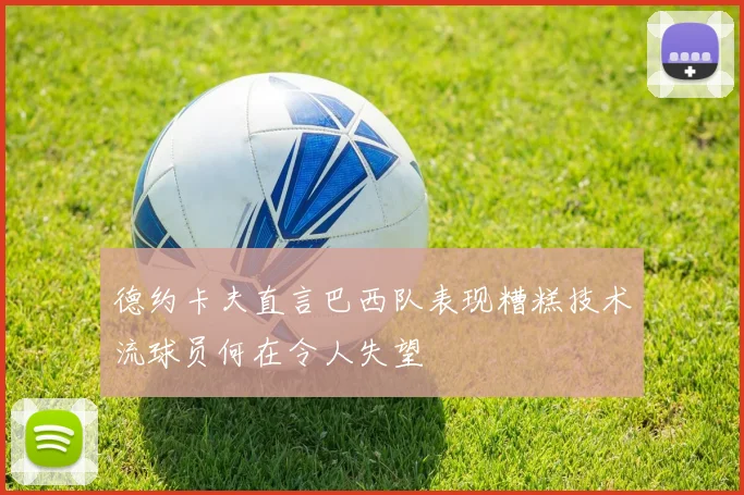 德约卡夫直言巴西队表现糟糕技术流球员何在令人失望