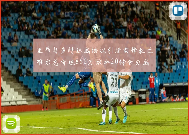 里昂与多特达成协议引进前锋杜兰维尔总价达850万欧加20转会分成