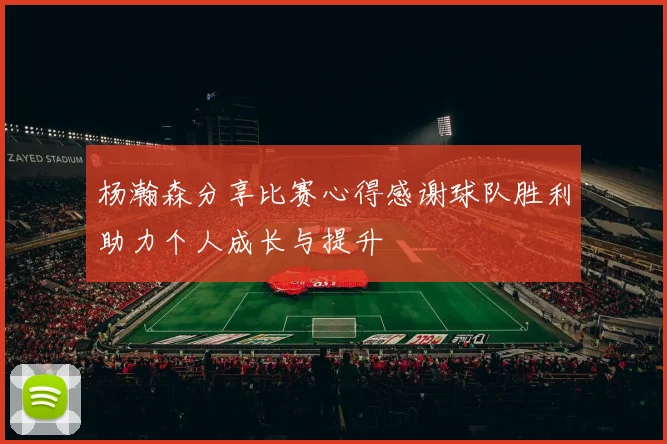 杨瀚森分享比赛心得感谢球队胜利助力个人成长与提升