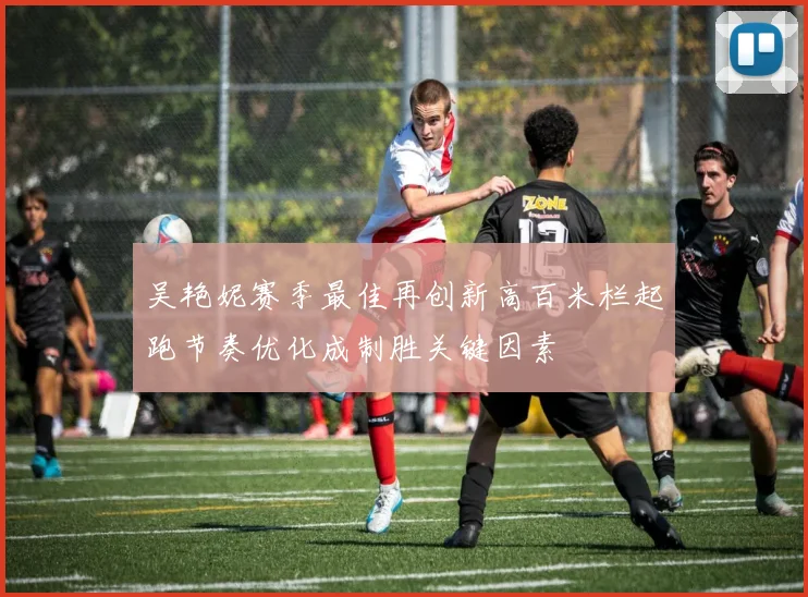 吴艳妮赛季最佳再创新高百米栏起跑节奏优化成制胜关键因素