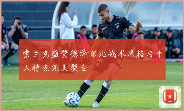 索兰克盛赞德泽尔比战术风格与个人特点完美契合