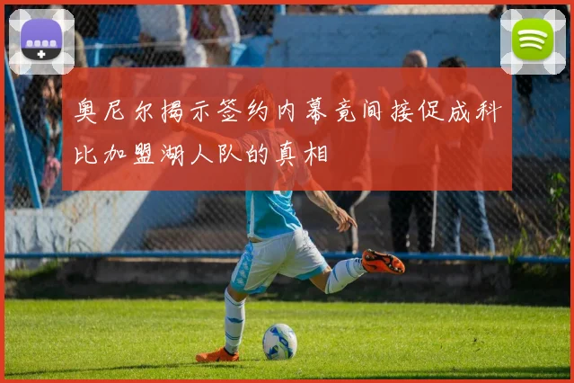 奥尼尔揭示签约内幕竟间接促成科比加盟湖人队的真相