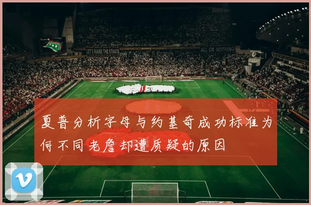 夏普分析字母与约基奇成功标准为何不同老詹却遭质疑的原因