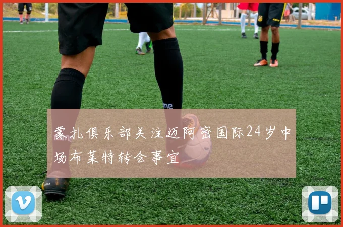 蒙扎俱乐部关注迈阿密国际24岁中场布莱特转会事宜