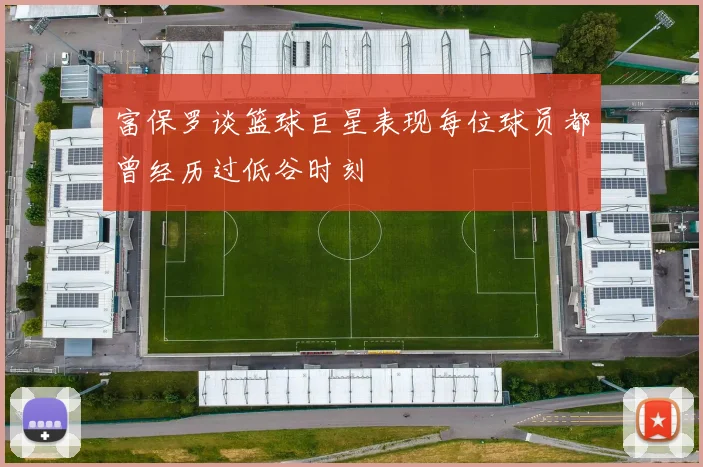 富保罗谈篮球巨星表现每位球员都曾经历过低谷时刻