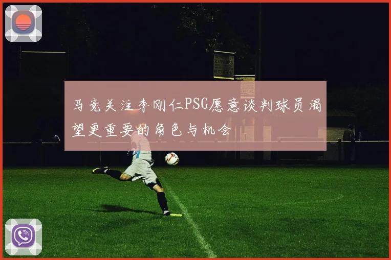 马竞关注李刚仁PSG愿意谈判球员渴望更重要的角色与机会